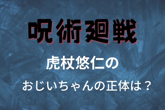 呪術廻戦虎杖悠仁のおじいちゃんの正体は